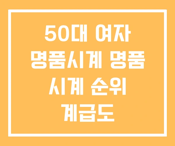 50대 여자 명품시계 명품 시계 순위 계급도 50대 여자 명품시계 명품 시계 순위 계급도