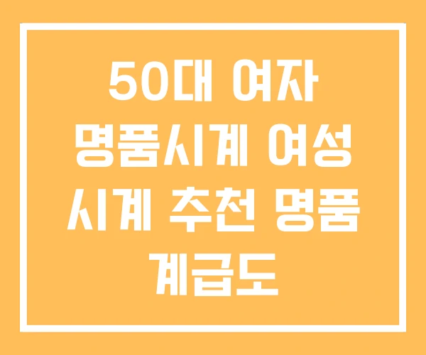 50대 여자 명품시계 여성 시계 추천 명품 계급도