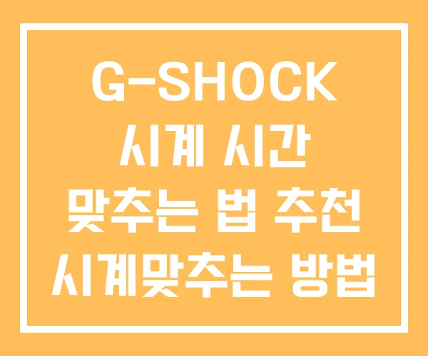 G-SHOCK 시계 시간 맞추는 법 추천 시계맞추는 방법 G-SHOCK 시계 시간 맞추는 법 추천 시계맞추는 방법