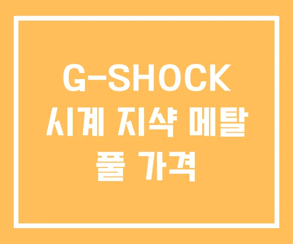 G-SHOCK 시계 지샥 메탈 풀 가격 G-SHOCK 시계 지샥 메탈 풀 가격