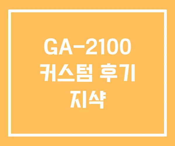 GA-2100 커스텀 후기 지샥 GA-2100 커스텀 후기 지샥