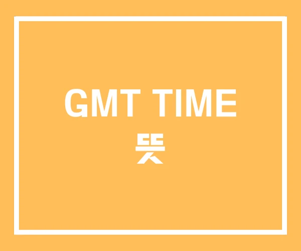 GMT TIME 뜻 GMT TIME 뜻