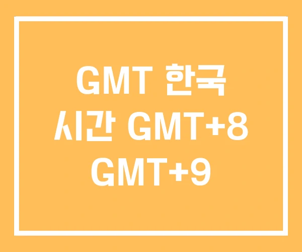 GMT 한국 시간 GMT+8 GMT+9 GMT 한국 시간 GMT+8 GMT+9
