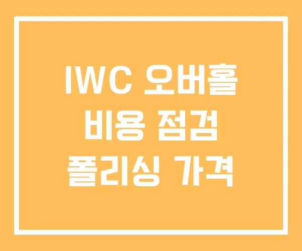 IWC 오버홀 비용 점검 폴리싱 가격 IWC 오버홀 비용 점검 폴리싱 가격