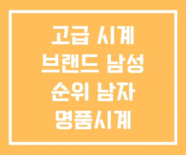 고급 시계 브랜드 남성 순위 남자 명품시계 고급 시계 브랜드 남성 순위 남자 명품시계