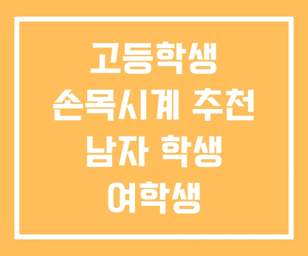 고등학생 손목시계 추천 남자 학생 여학생 고등학생 손목시계 추천 남자 학생 여학생