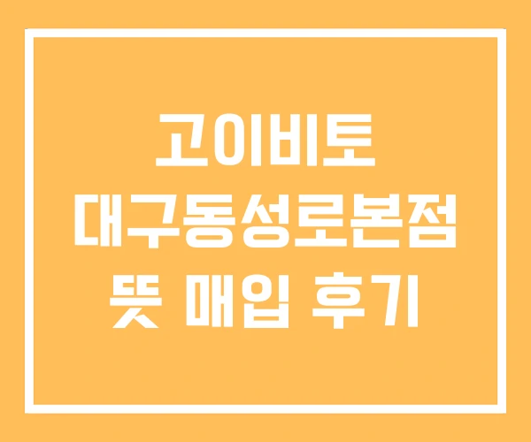 고이비토 대구동성로본점 뜻 매입 후기 고이비토 대구동성로본점 뜻 매입 후기