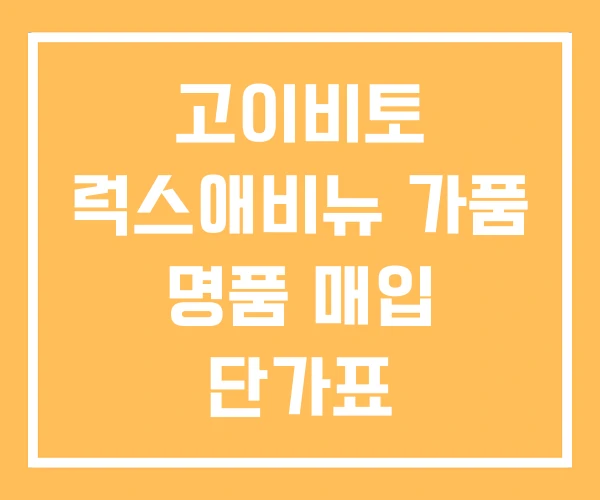 고이비토 럭스애비뉴 가품 명품 매입 단가표 고이비토 럭스애비뉴 가품 명품 매입 단가표
