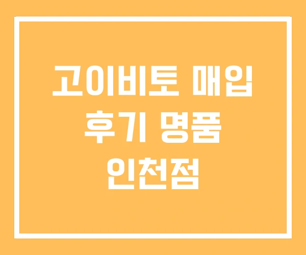 고이비토 매입 후기 명품 인천점 고이비토 매입 후기 명품 인천점