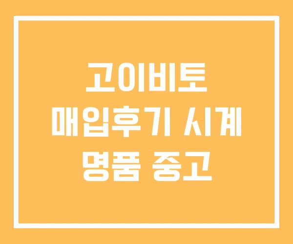 고이비토 매입후기 시계 명품 중고 고이비토 매입후기 시계 명품 중고