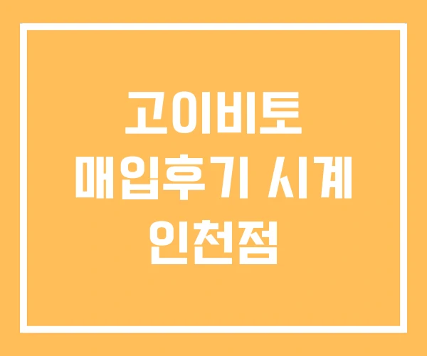 고이비토 매입후기 시계 인천점 고이비토 매입후기 시계 인천점