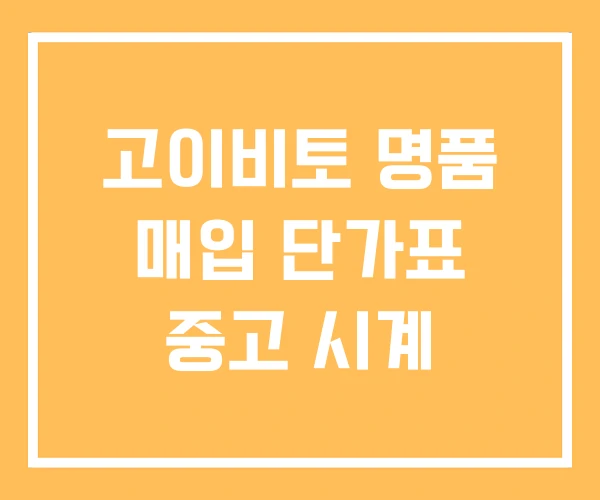 고이비토 명품 매입 단가표 중고 시계