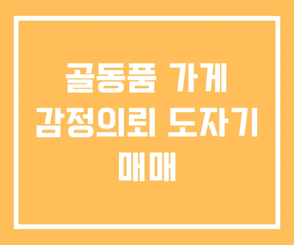 골동품 가게 감정의뢰 도자기 매매 골동품 가게 감정의뢰 도자기 매매