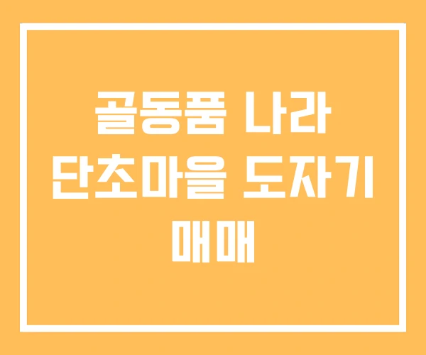 골동품 나라 단초마을 도자기 매매 골동품 나라 단초마을 도자기 매매