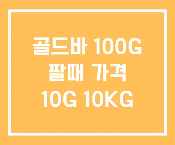 골드바 100G 팔때 가격 10G 10KG