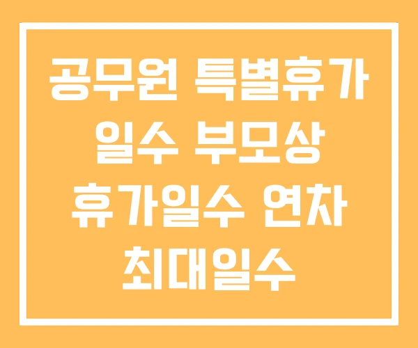 공무원 특별휴가 일수 부모상 휴가일수 연차 최대일수 공무원 특별휴가 일수 부모상 휴가일수 연차 최대일수