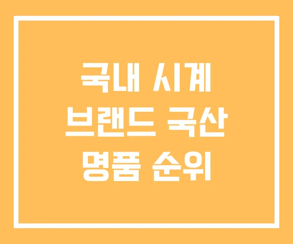 국내 시계 브랜드 국산 명품 순위