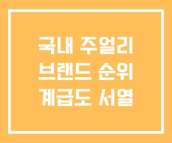 국내 주얼리 브랜드 순위 계급도 서열 국내 주얼리 브랜드 순위 계급도 서열