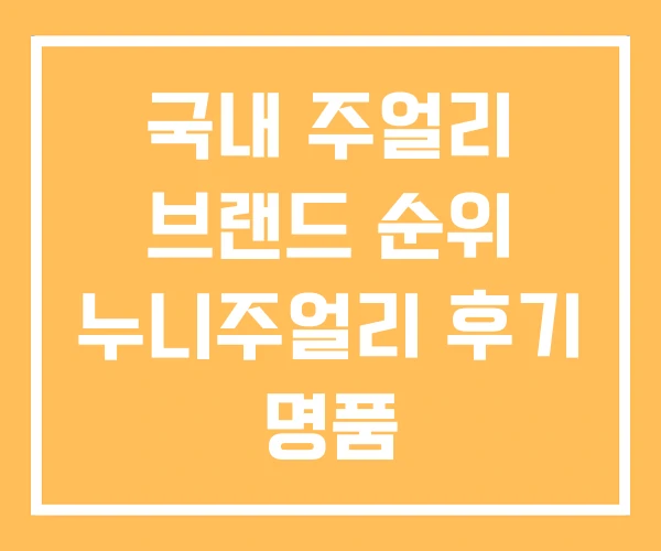 국내 주얼리 브랜드 순위 누니주얼리 후기 명품 국내 주얼리 브랜드 순위 누니주얼리 후기 명품