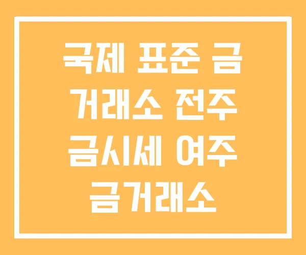 국제 표준 금 거래소 전주 금시세 여주 금거래소 국제 표준 금 거래소 전주 금시세 여주 금거래소