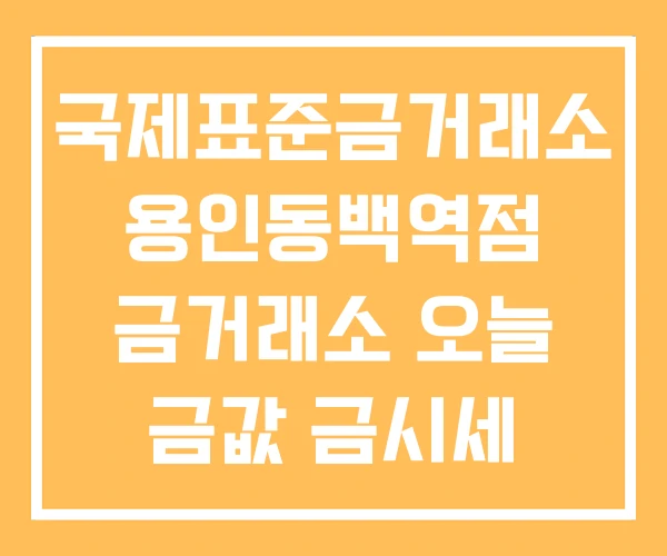 국제표준금거래소 용인동백역점 금거래소 오늘 금값 금시세 국제표준금거래소 용인동백역점 금거래소 오늘 금값 금시세