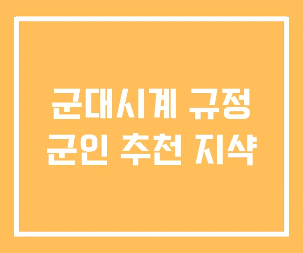 군대시계 규정 군인 추천 지샥