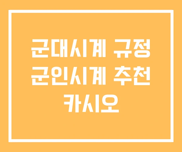 군대시계 규정 군인시계 추천 카시오