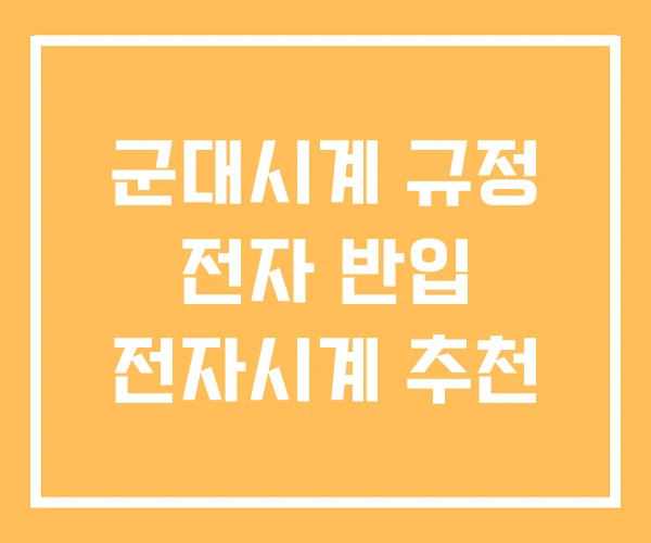 군대시계 규정 전자 반입 전자시계 추천