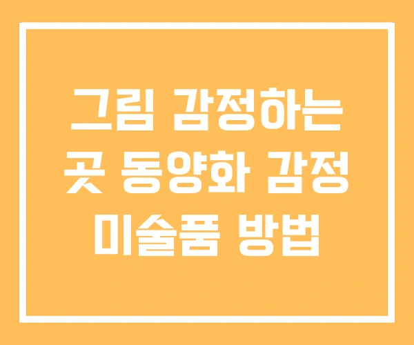그림 감정하는 곳 동양화 감정 미술품 방법 그림 감정하는 곳 동양화 감정 미술품 방법