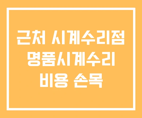 근처 시계수리점 명품시계수리 비용 손목 근처 시계수리점 명품시계수리 비용 손목