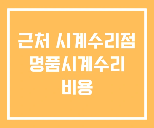 근처 시계수리점 명품시계수리 비용 근처 시계수리점 명품시계수리 비용