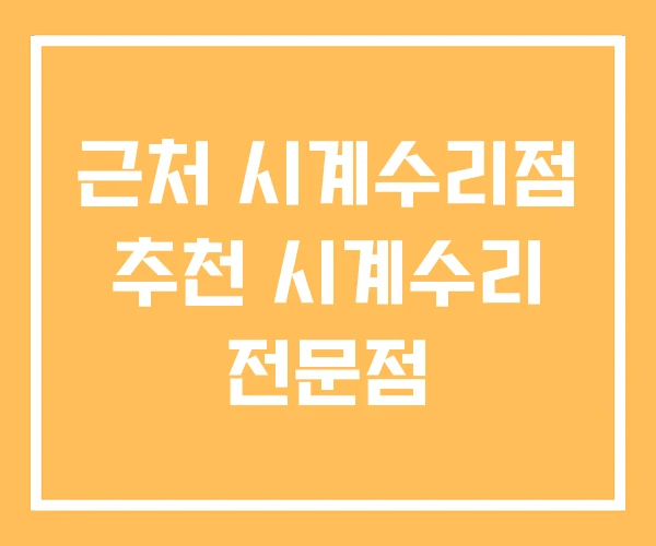 근처 시계수리점 추천 시계수리 전문점 근처 시계수리점 추천 시계수리 전문점