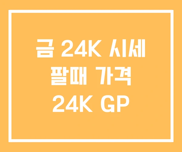 금 24K 시세 팔때 가격 24K GP 금 24K 시세 팔때 가격 24K GP