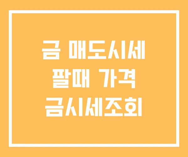 금 매도시세 팔때 가격 금시세조회 금 매도시세 팔때 가격 금시세조회