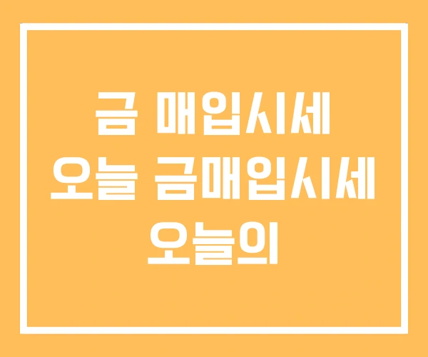 금 매입시세 오늘 금매입시세 오늘의 금 매입시세 오늘 금매입시세 오늘의