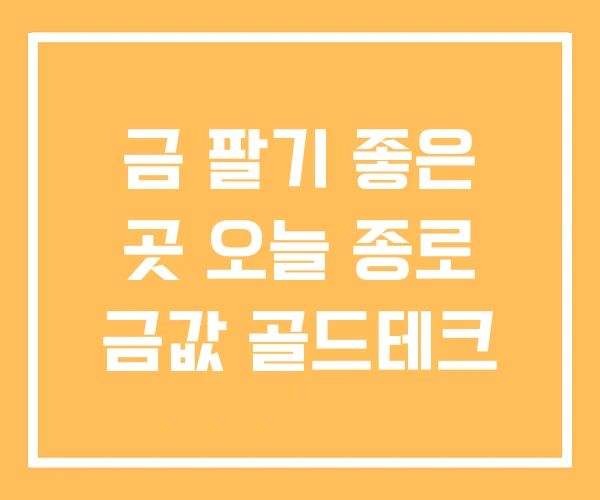 금 팔기 좋은 곳 오늘 종로 금값 골드테크