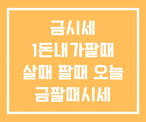 금시세 1돈내가팔때 살때 팔때 오늘 금팔때시세 금시세 1돈내가팔때 살때 팔때 오늘 금팔때시세