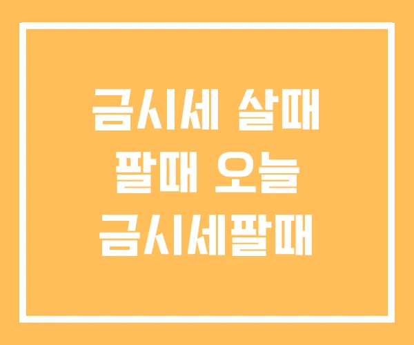 금시세 살때 팔때 오늘 금시세팔때 금시세 살때 팔때 오늘 금시세팔때