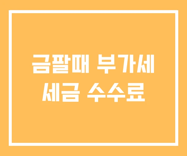 금팔때 부가세 세금 수수료 금팔때 부가세 세금 수수료