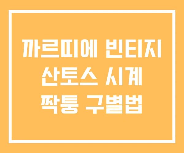 까르띠에 빈티지 산토스 시계 짝퉁 구별법