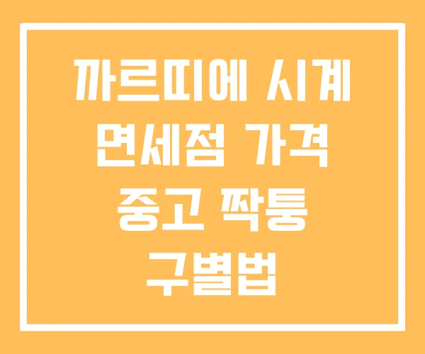 까르띠에 시계 면세점 가격 중고 짝퉁 구별법