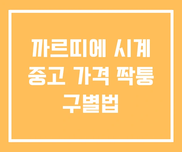 까르띠에 시계 중고 가격 짝퉁 구별법 까르띠에 시계 중고 가격 짝퉁 구별법