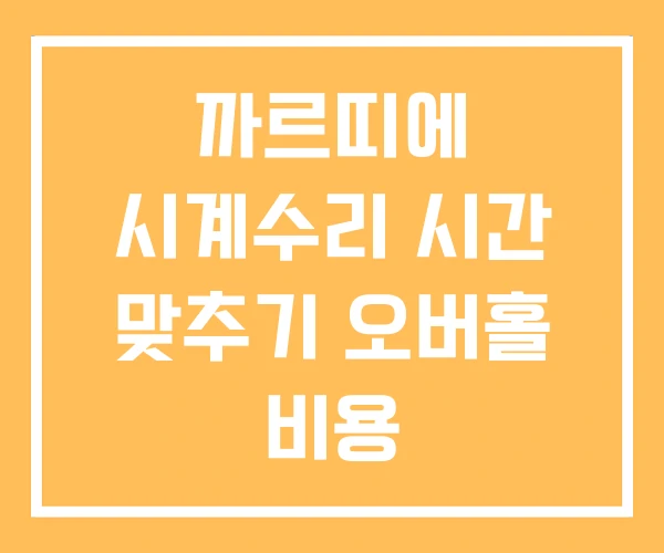 까르띠에 시계수리 시간 맞추기 오버홀 비용