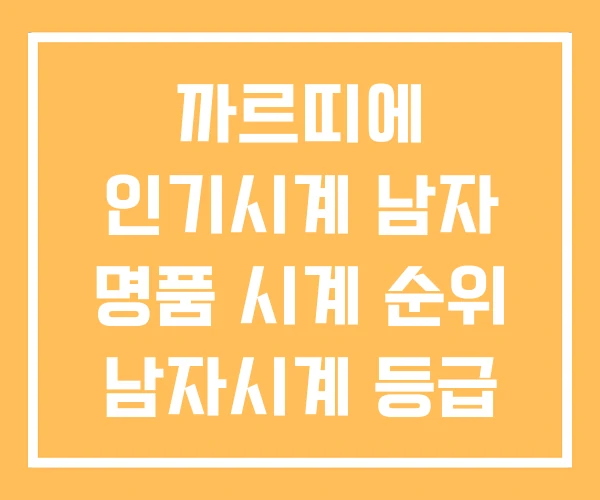 까르띠에 인기시계 남자 명품 시계 순위 남자시계 등급 표 까르띠에 인기시계 남자 명품 시계 순위 남자시계 등급 표
