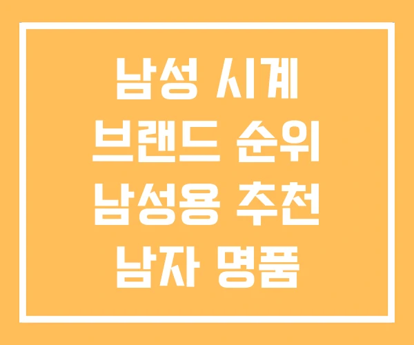 남성 시계 브랜드 순위 남성용 추천 남자 명품 남성 시계 브랜드 순위 남성용 추천 남자 명품