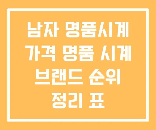 남자 명품시계 가격 명품 시계 브랜드 순위 정리 표 남자 명품시계 가격 명품 시계 브랜드 순위 정리 표