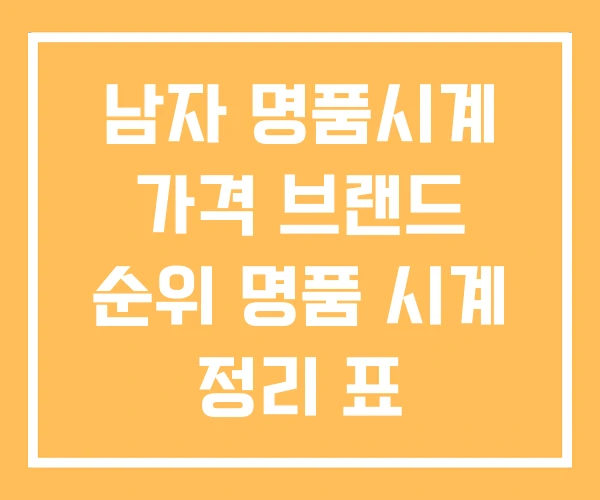 남자 명품시계 가격 브랜드 순위 명품 시계 정리 표