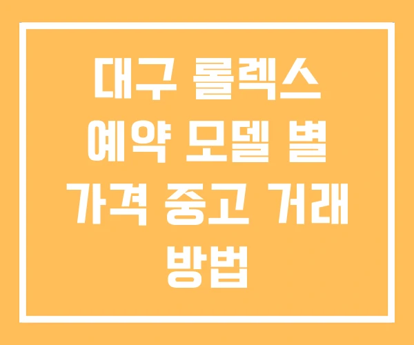 대구 롤렉스 예약 모델 별 가격 중고 거래 방법