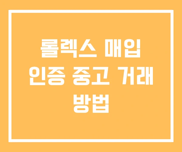 롤렉스 매입 인증 중고 거래 방법 롤렉스 매입 인증 중고 거래 방법