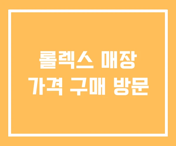 롤렉스 매장 가격 구매 방문